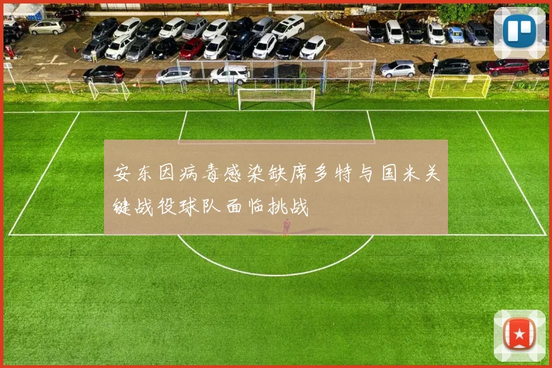 安东因病毒感染缺席多特与国米关键战役球队面临挑战