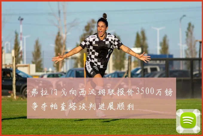 弗拉门戈向西汉姆联报价3500万镑争夺帕奎塔谈判进展顺利