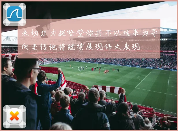 米切尔力挺哈登称其不以结果为导向坚信他将继续展现伟大表现